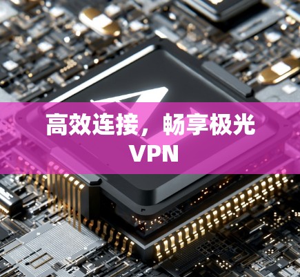 高效连接，畅享极光 VPN