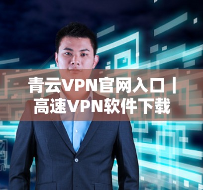 青云VPN官网入口｜高速VPN软件下载