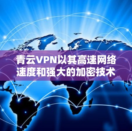 青云VPN以其高速网络速度和强大的加密技术著称，以下是针对测试青云VPN网络速度的详细步骤和分析