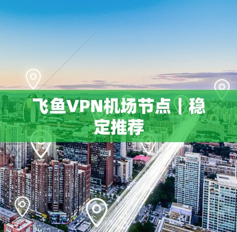 飞鱼VPN机场节点|稳定推荐 飞鱼VPN机场节点|稳定推荐