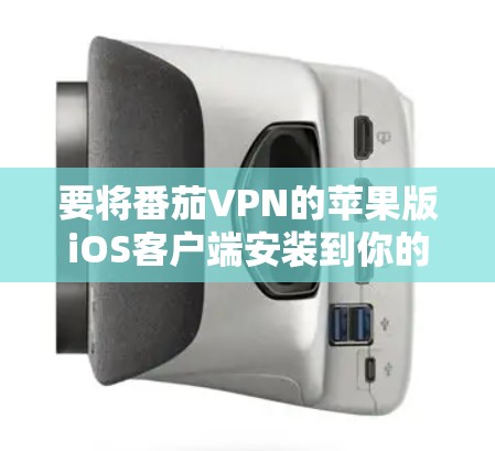 要将番茄VPN的苹果版iOS客户端安装到你的iPhone或iPad上，您可以按照以下步骤操作