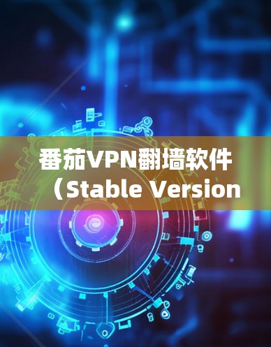 番茄VPN翻墙软件（Stable Version）是一个支持翻墙功能的VPN工具，旨在绕过某些网络限制，访问加密的网站。以下是对该软件的详细分析