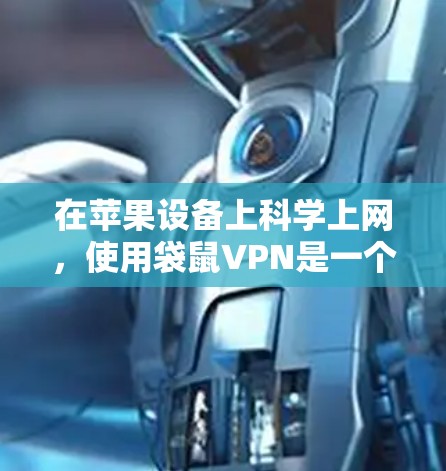 在苹果设备上<strong>科学上网</strong>，使用袋鼠VPN是一个有效的选择。以下是一个逐步指南，帮助您顺利完成连接和使用