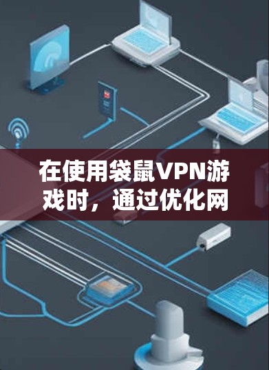 在使用袋鼠VPN游戏时，通过优化网络环境来降低延迟可以显著提升游戏体验。以下是一些具体的步骤和方法，帮助您在低延迟网络中使用袋鼠VPN