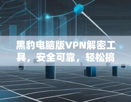 黑豹电脑版VPN解密工具,安全可靠,轻松搞定VPN! 黑豹电脑版VPN解密工具,安全可靠,轻松搞定VPN!