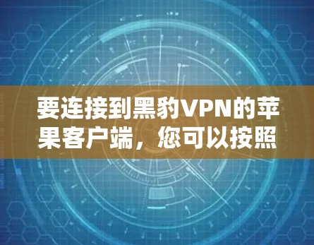 要连接到黑豹VPN的苹果客户端,您可以按照以下步骤进行 要连接到黑豹VPN的苹果客户端,您可以按照以下步骤进行