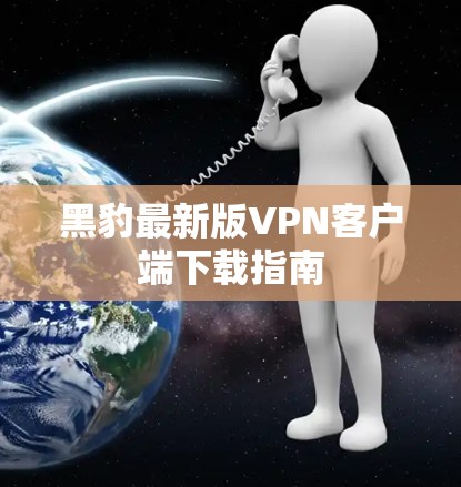 黑豹最新版VPN客户端下载指南