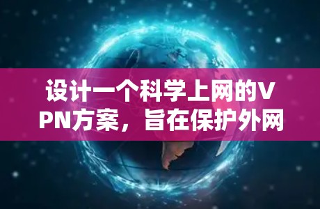 设计一个<strong>科学上网</strong>的VPN方案，旨在保护外网访问的安全性，同时满足用户的需求。以下是一个详细的步骤指南