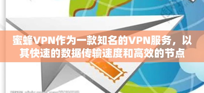 蜜蜂VPN作为一款知名的VPN服务，以其快速的数据传输速度和高效的节点排行在用户中备受推崇。以下是对蜜蜂VPN在节点排行和速度测试中的详细分析