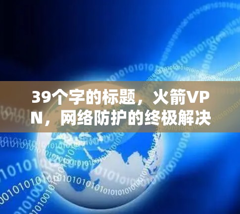 39个字的标题，火箭VPN，网络防护的终极解决方案