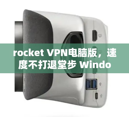 rocket VPN电脑版，速度不打退堂步 Windows加速器