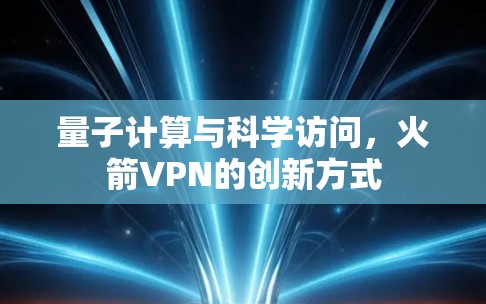 量子计算与科学访问,火箭VPN的创新方式 量子计算与科学访问,火箭VPN的创新方式