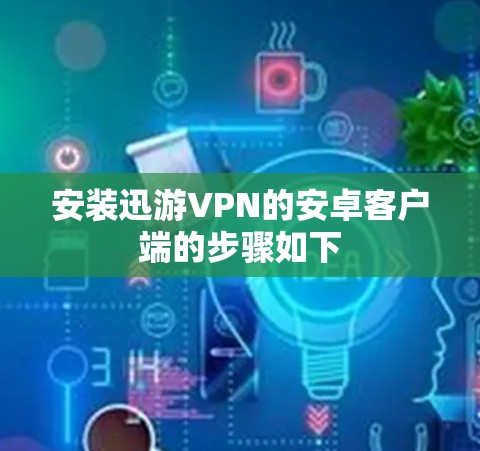 安装迅游VPN的安卓客户端的步骤如下