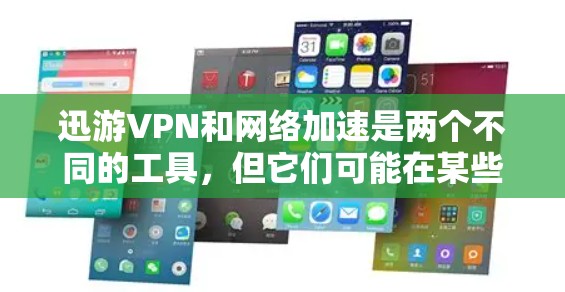 迅游VPN和网络加速是两个不同的工具，但它们可能在某些情况下可以结合使用以提供更高效的网络体验。以下是关于这两个工具的详细信息