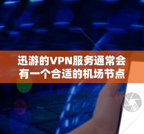 迅游的VPN服务通常会有一个合适的机场节点，这样用户可以直接从机场方便地到达VPN站点。以下是推荐的机场节点和高速线路建议