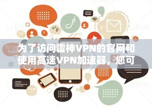 为了访问雷神VPN的官网和使用高速VPN加速器,您可以按照以下步骤进行 为了访问雷神VPN的官网和使用高速VPN加速器,您可以按照以下步骤进行