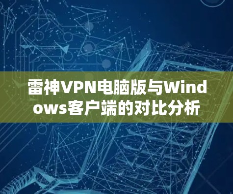 雷神VPN电脑版与Windows客户端的对比分析 雷神VPN电脑版与Windows客户端的对比分析