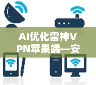 AI优化雷神VPN苹果端—安全可靠，轻松连接