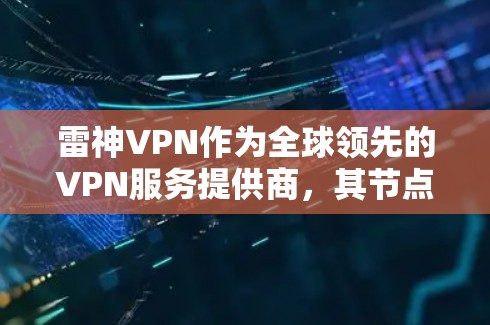 雷神VPN作为全球领先的VPN服务提供商,其节点测速和服务器分析是评估其服务表现的重要指标。以下是对雷神VPN节点测速和服务器情况的详细分析 雷神VPN作为全球领先的VPN服务提供商,其节点测速和服务器分析是评估其服务表现的重要指标。以下是对雷神VPN节点测速和服务器情况的详细分析