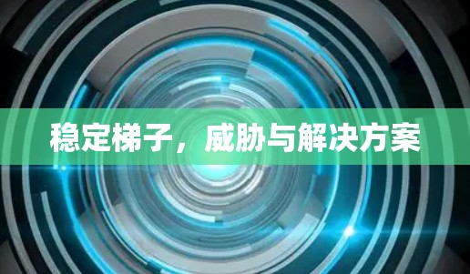稳定<strong>梯子</strong>，威胁与解决方案
