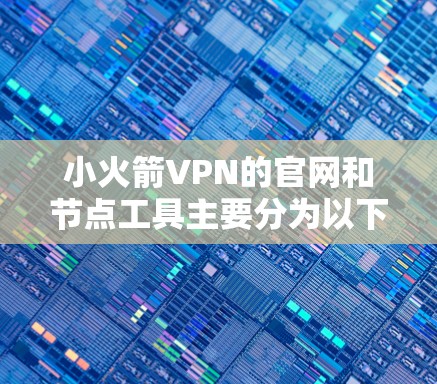 小火箭VPN的官网和节点工具主要分为以下几个部分