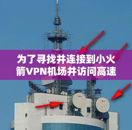 为了寻找并连接到小火箭VPN机场并访问高速节点，可以按照以下步骤进行