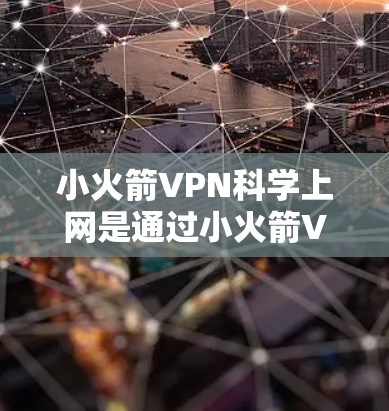 小火箭VPN<strong>科学上网</strong>是通过小火箭VPN平台提供的科学实验和学习环境，专为科学工作者和学生提供安全的网络服务。以下是一个详细的使用指南，帮助您安全地使用小火箭VPN进行<strong>科学上网</strong>