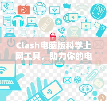 Clash电脑版<strong>科学上网</strong>工具，助力你的电脑科学学习与研究
