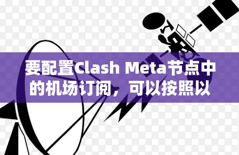 要配置Clash Meta节点中的机场订阅，可以按照以下步骤进行