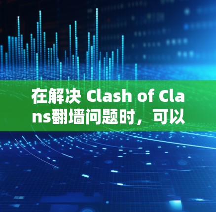 在解决 Clash of Clans翻墙问题时，可以通过以下步骤进行初步排查和尝试