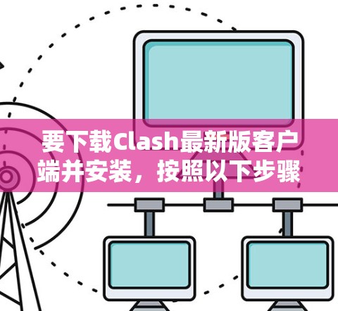 要下载Clash最新版客户端并安装，按照以下步骤操作