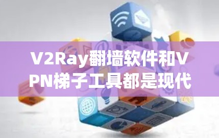 V2Ray翻墙软件和VPN<strong>梯子</strong>工具都是现代VPN和加密通信领域的实用工具，它们各有其特定的功能和应用场景。以下是关于这两个工具的详细对比和推荐