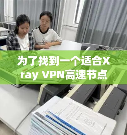 为了找到一个适合Xray VPN高速节点的工具，以下是一些推荐，涵盖功能、性能和安全性的考虑