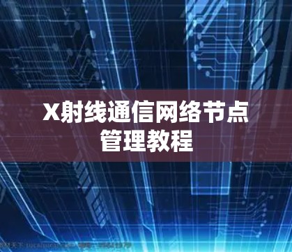 X射线通信网络节点管理教程