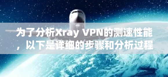 为了分析Xray VPN的测速性能，以下是详细的步骤和分析过程