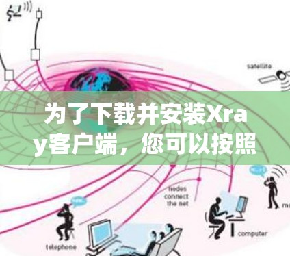 为了下载并安装Xray客户端,您可以按照以下步骤操作