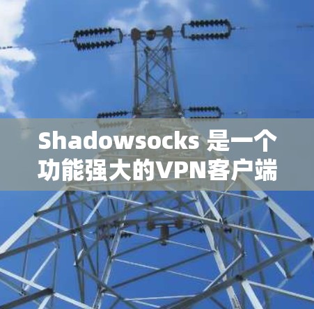 Shadowsocks 是一个功能强大的VPN客户端,支持多种端口配置和模式选择。以下是详细的配置步骤,帮助您顺利配置Shadowsocks Shadowsocks 是一个功能强大的VPN客户端,支持多种端口配置和模式选择。以下是详细的配置步骤,帮助您顺利配置Shadowsocks