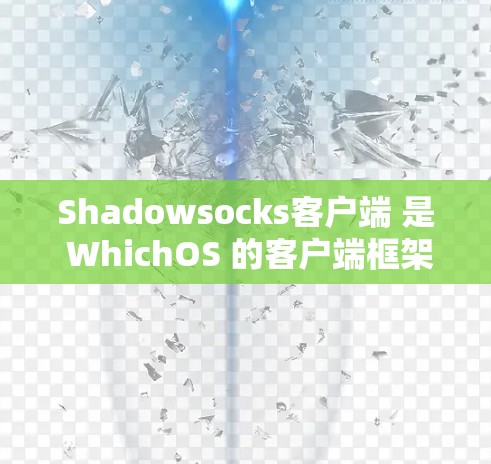 Shadowsocks客户端 是 WhichOS 的客户端框架，主要用于游戏开发。如果你正在寻找Shadowsocks客户端的最新版本，以下是一些关键信息