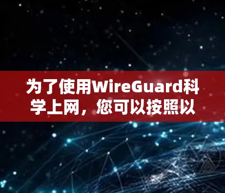 为了使用WireGuard<strong>科学上网</strong>，您可以按照以下步骤进行设置