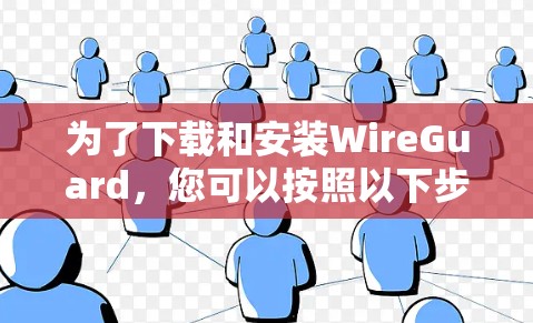 为了下载和安装WireGuard，您可以按照以下步骤进行操作