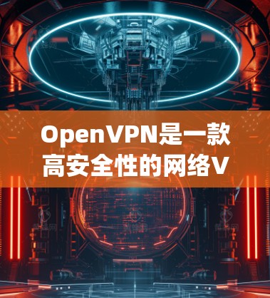 OpenVPN是一款高安全性的网络VPN软件，支持安卓平台，可以用于手机节点连接。以下是使用OpenVPN在安卓手机上进行节点连接的步骤