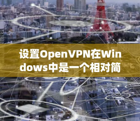 设置OpenVPN在Windows中是一个相对简单的过程，以下是详细的步骤指南