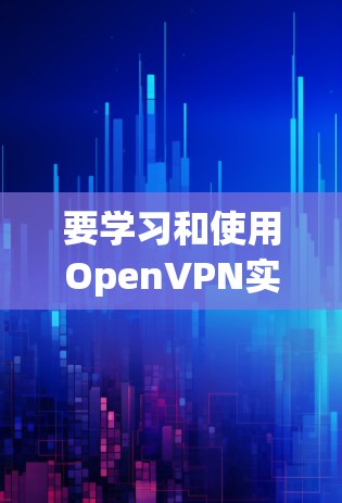 要学习和使用OpenVPN实现<strong>科学上网</strong>，可以按照以下步骤进行
