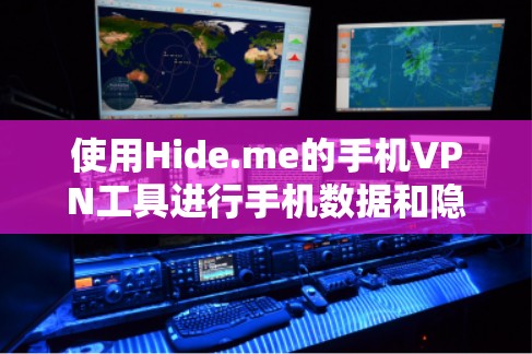 使用Hide.me的手机VPN工具进行手机数据和隐私保护的步骤如下