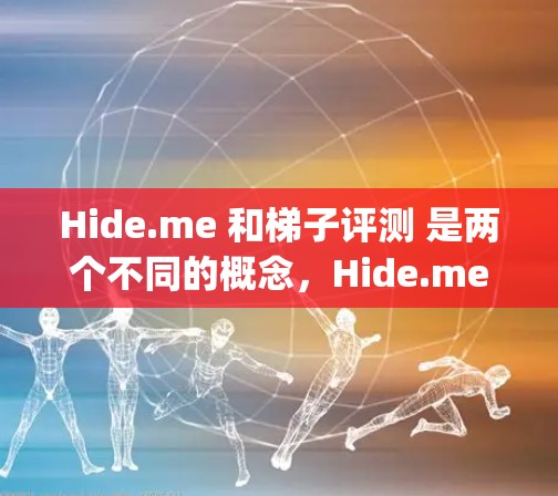 Hide.me 和<strong>梯子</strong>评测 是两个不同的概念，Hide.me 通常指的是隐藏服务（如 Somebody、Hide、HideMe 等）而<strong>梯子</strong>评测 是指针对移动设备的评测工具