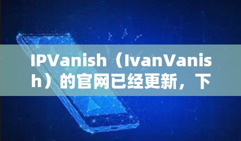 IPVanish（IvanVanish）的官网已经更新，下面是其官网的链接和相关介绍