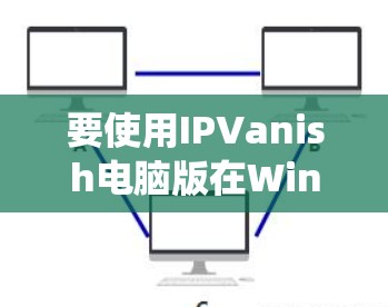 要使用IPVanish电脑版在Windows系统中连接电脑,按照以下步骤操作 要使用IPVanish电脑版在Windows系统中连接电脑,按照以下步骤操作