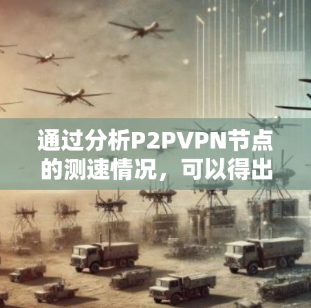 通过分析P2PVPN节点的测速情况,可以得出以下几个关键点