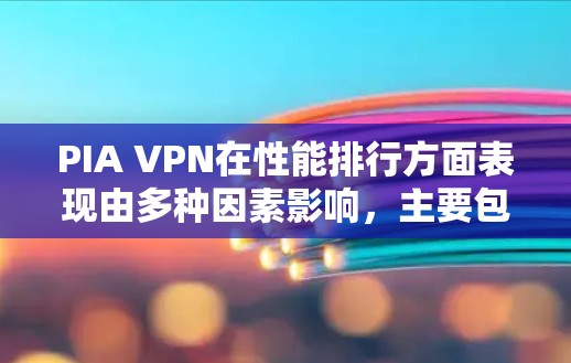 PIA VPN在性能排行方面表现由多种因素影响，主要包括网络条件、设备性能、配置优化以及测试环境等因素。以下是对PIA VPN性能排行的详细分析