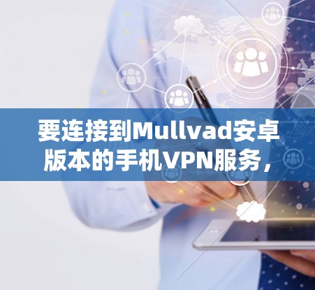 要连接到Mullvad安卓版本的手机VPN服务，您可以按照以下步骤操作